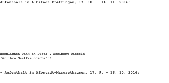 Aufenthalt in Albstadt-Pfeffingen, 17. 10. - 14. 11. 2016: Herzlichen Dank an Jutta & Heribert Diebold für ihre Gastfreundschaft! - Aufenthalt in Albstadt-Margrethausen, 17. 9. - 16. 10. 2016: