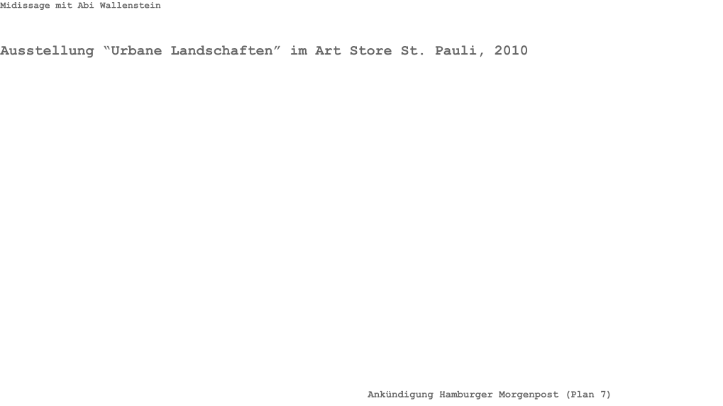 Midissage mit Abi Wallenstein Ausstellung “Urbane Landschaften” im Art Store St. Pauli, 2010 Ankündigung Hamburger Morgenpost (Plan 7)