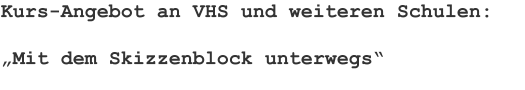 Kurs-Angebot an VHS und weiteren Schulen: „Mit dem Skizzenblock unterwegs“